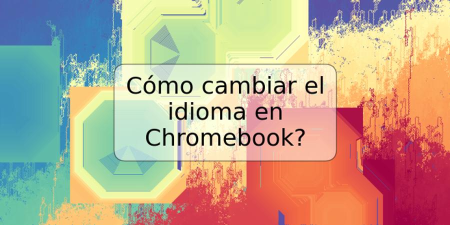 Cómo cambiar el idioma en Chromebook?