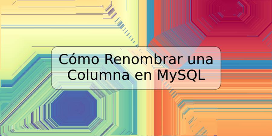 Cómo Renombrar una Columna en MySQL