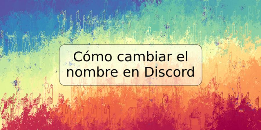 Cómo cambiar el nombre en Discord