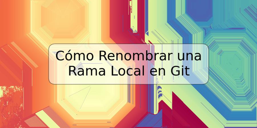 Cómo Renombrar una Rama Local en Git