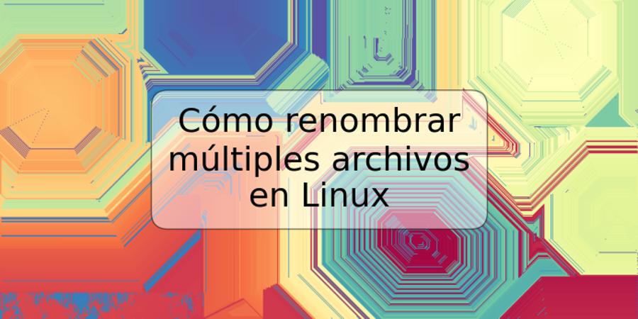 Cómo renombrar múltiples archivos en Linux