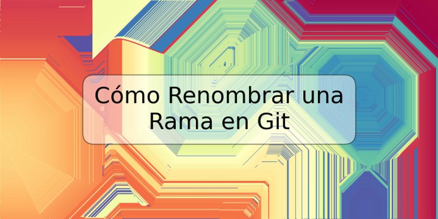 Cómo Renombrar una Rama en Git