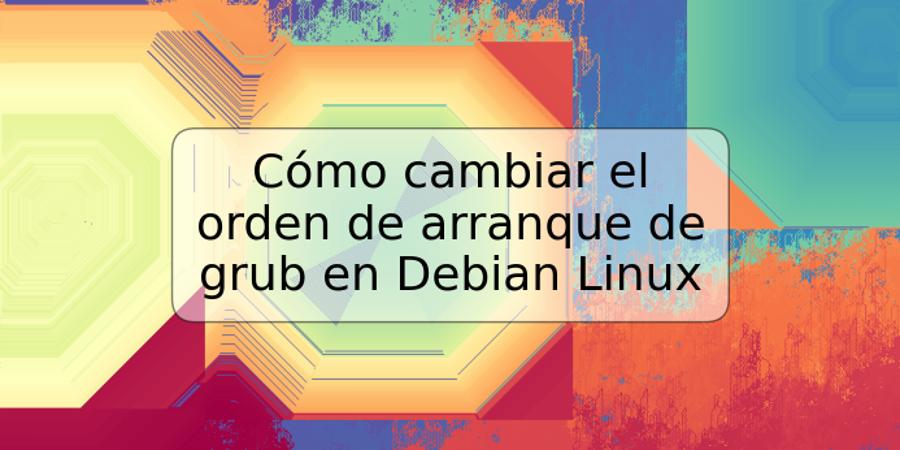 Cómo cambiar el orden de arranque de grub en Debian Linux