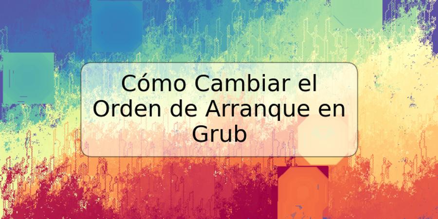 Cómo Cambiar el Orden de Arranque en Grub