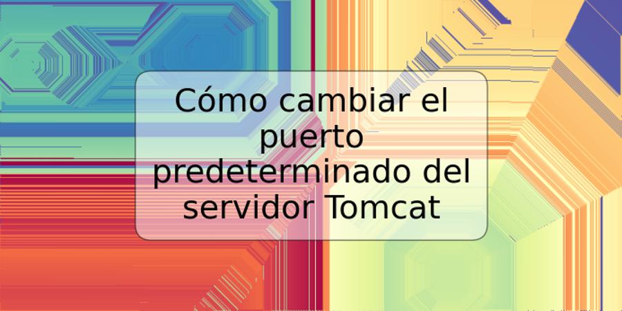 Cómo cambiar el puerto predeterminado del servidor Tomcat