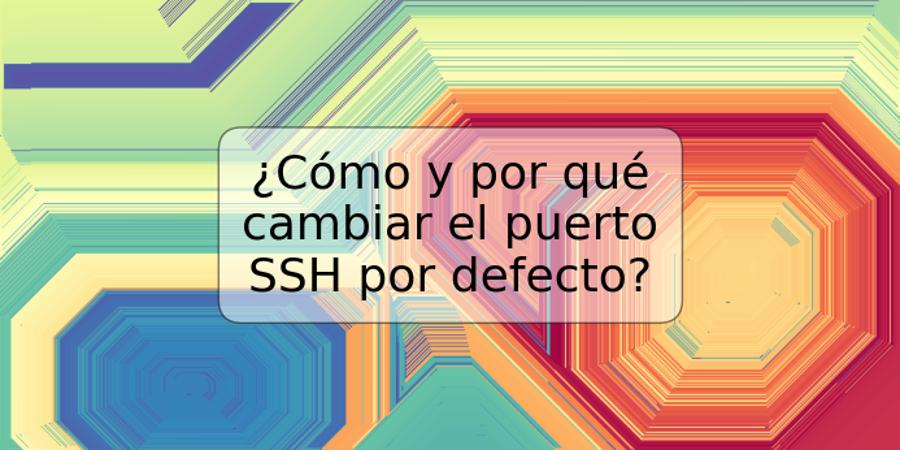 ¿Cómo y por qué cambiar el puerto SSH por defecto?