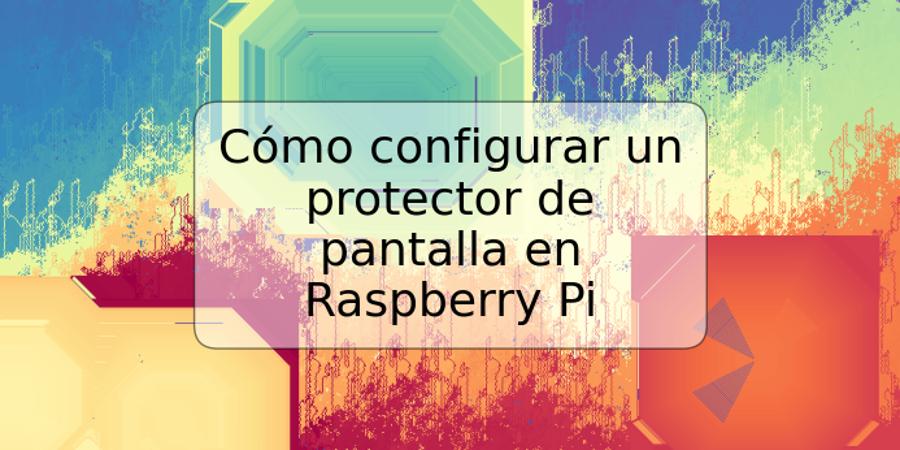 Cómo configurar un protector de pantalla en Raspberry Pi