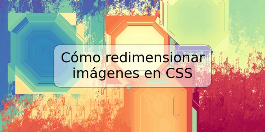 Cómo redimensionar imágenes en CSS