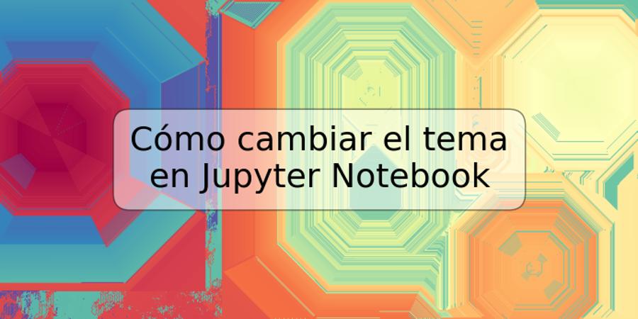 Cómo cambiar el tema en Jupyter Notebook