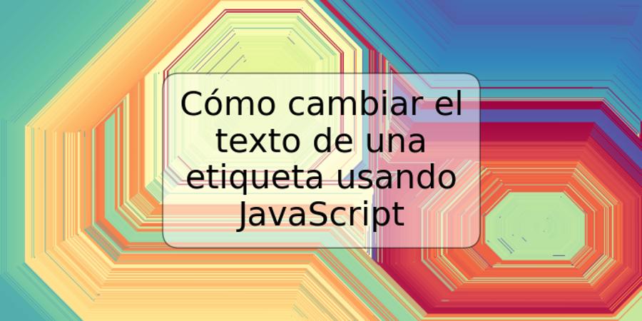 Cómo cambiar el texto de una etiqueta usando JavaScript