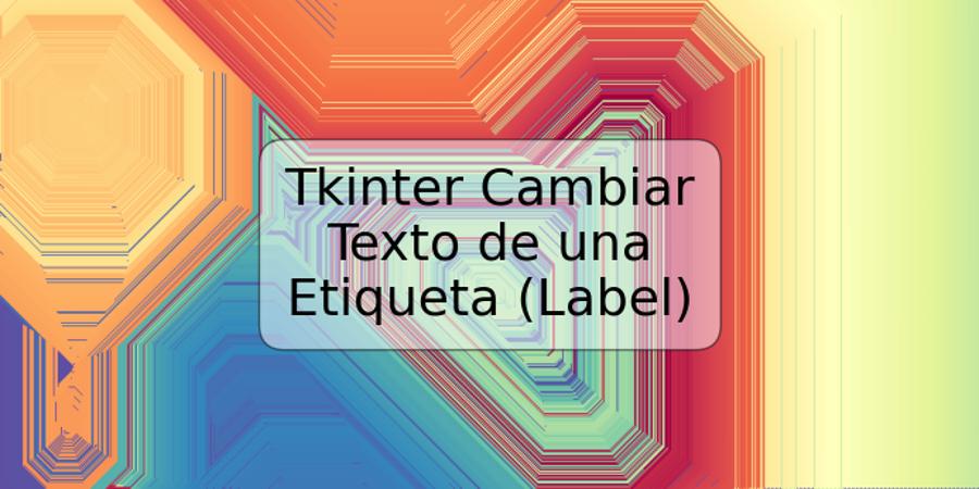 Tkinter Cambiar Texto de una Etiqueta (Label)