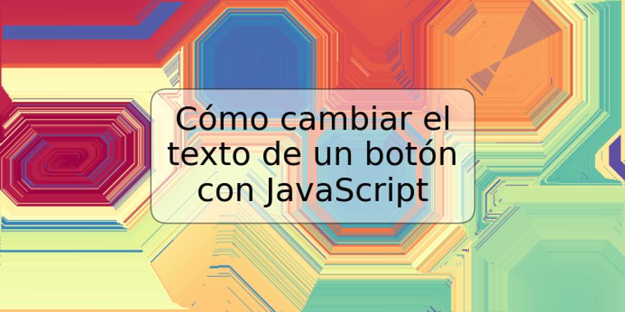 Cómo cambiar el texto de un botón con JavaScript