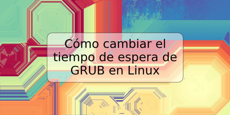 Cómo cambiar el tiempo de espera de GRUB en Linux