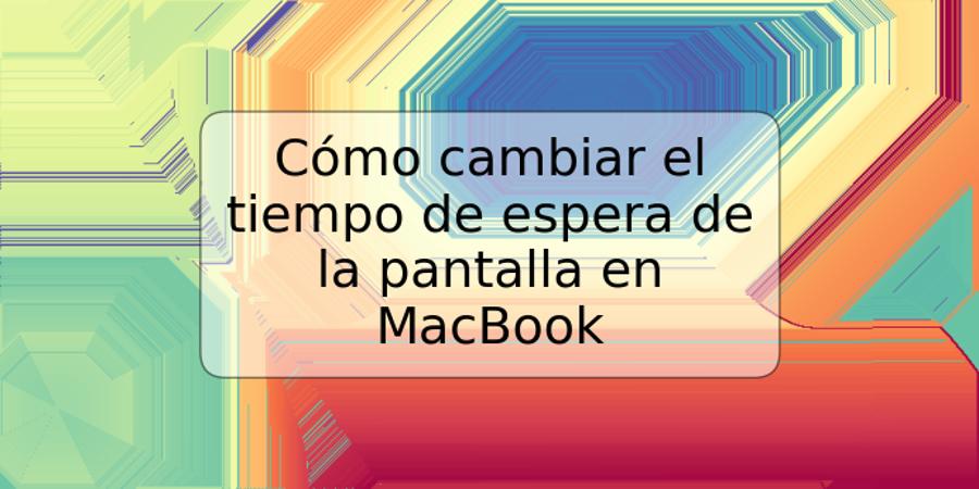 Cómo cambiar el tiempo de espera de la pantalla en MacBook