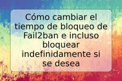 Cómo cambiar el tiempo de bloqueo de Fail2ban e incluso bloquear indefinidamente si se desea