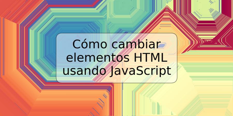 Cómo cambiar elementos HTML usando JavaScript