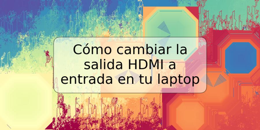 Cómo cambiar la salida HDMI a entrada en tu laptop