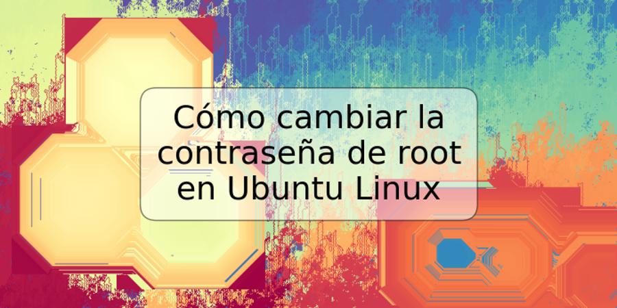 Cómo cambiar la contraseña de root en Ubuntu Linux