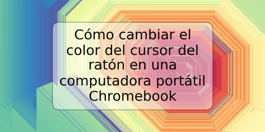 Cómo cambiar el color del cursor del ratón en una computadora portátil Chromebook