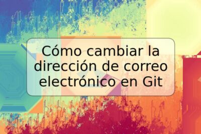 Cómo cambiar la dirección de correo electrónico en Git