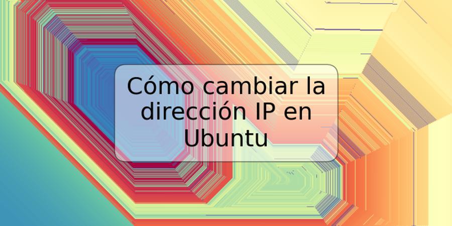 Cómo cambiar la dirección IP en Ubuntu