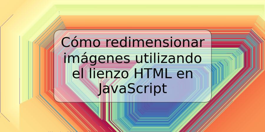 Cómo redimensionar imágenes utilizando el lienzo HTML en JavaScript