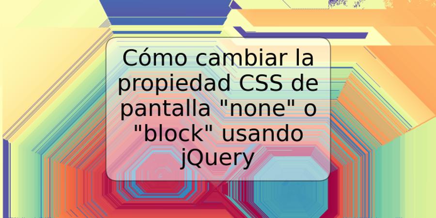 Cómo cambiar la propiedad CSS de pantalla "none" o "block" usando jQuery