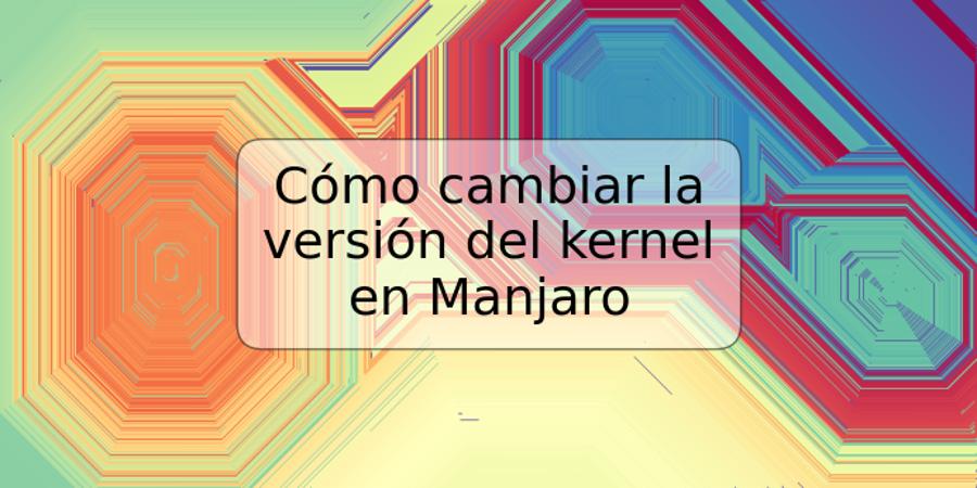 Cómo cambiar la versión del kernel en Manjaro