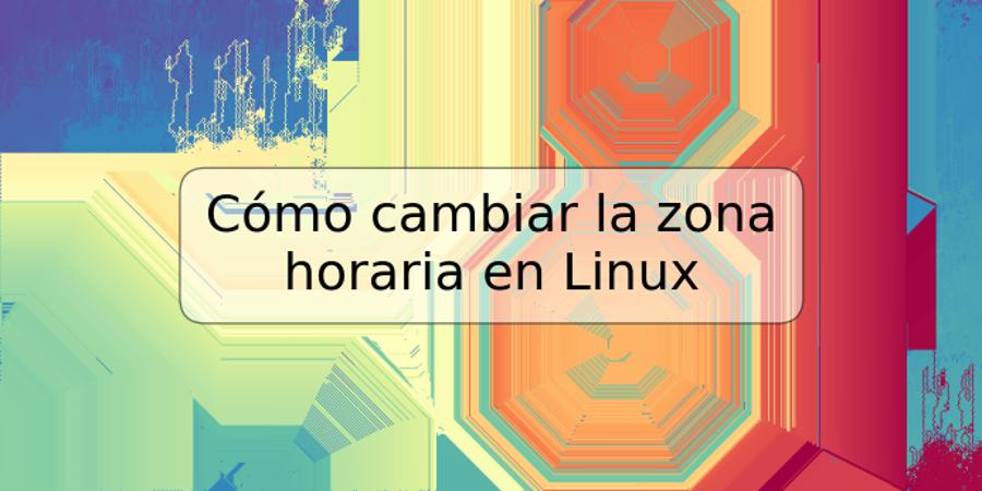 Cómo cambiar la zona horaria en Linux