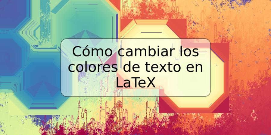 Cómo cambiar los colores de texto en LaTeX