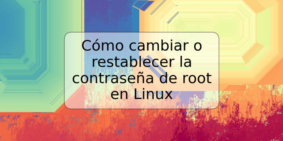 Cómo cambiar o restablecer la contraseña de root en Linux