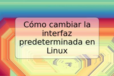Cómo cambiar la interfaz predeterminada en Linux