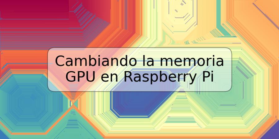 Cambiando la memoria GPU en Raspberry Pi
