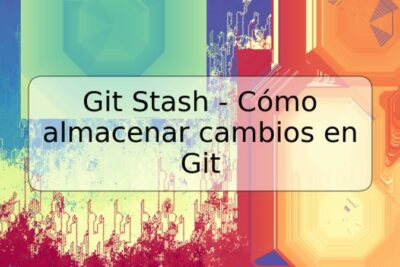 Git Stash - Cómo almacenar cambios en Git