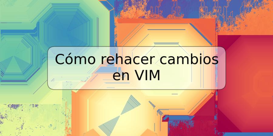 Cómo rehacer cambios en VIM