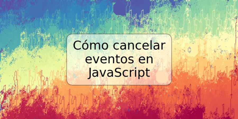Cómo cancelar eventos en JavaScript