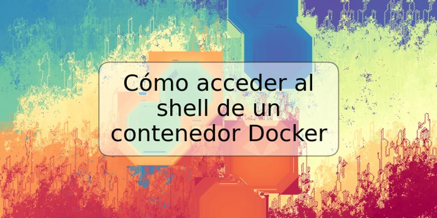 Cómo acceder al shell de un contenedor Docker