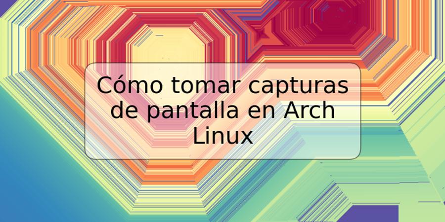 Cómo tomar capturas de pantalla en Arch Linux