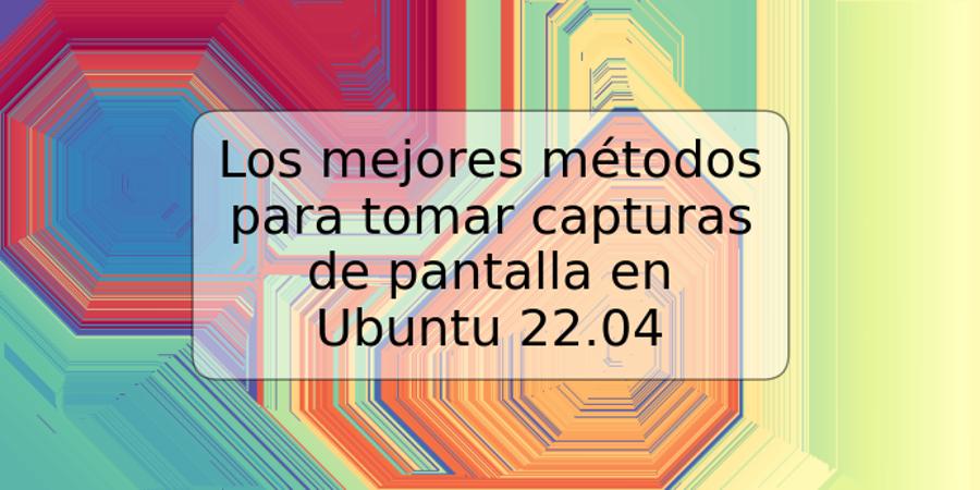 Los mejores métodos para tomar capturas de pantalla en Ubuntu 22.04