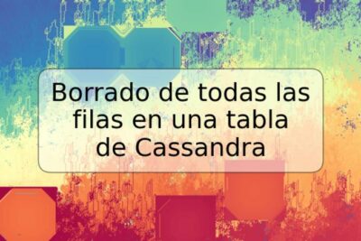 Borrado de todas las filas en una tabla de Cassandra