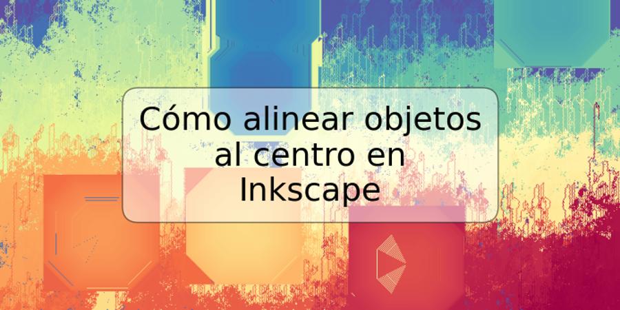 Cómo alinear objetos al centro en Inkscape