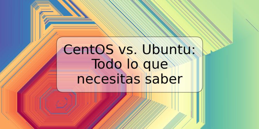 CentOS vs. Ubuntu: Todo lo que necesitas saber