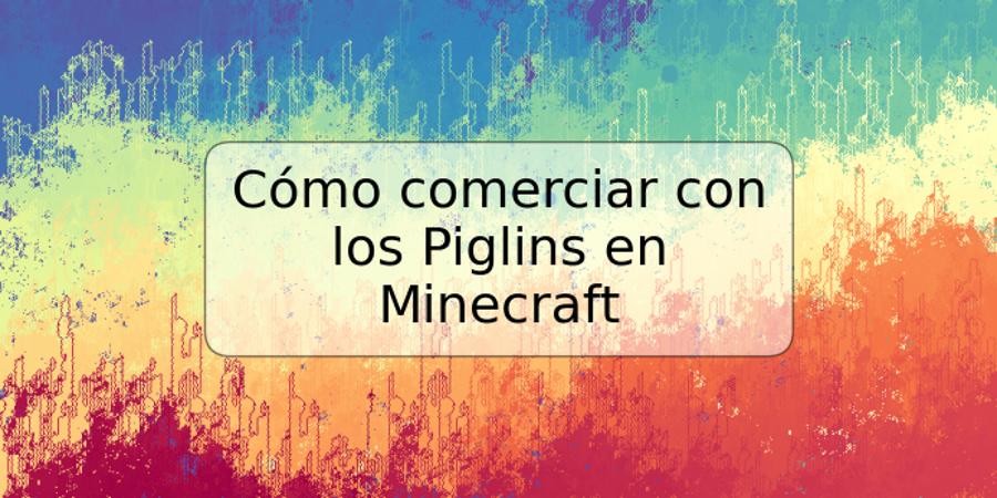 Cómo comerciar con los Piglins en Minecraft