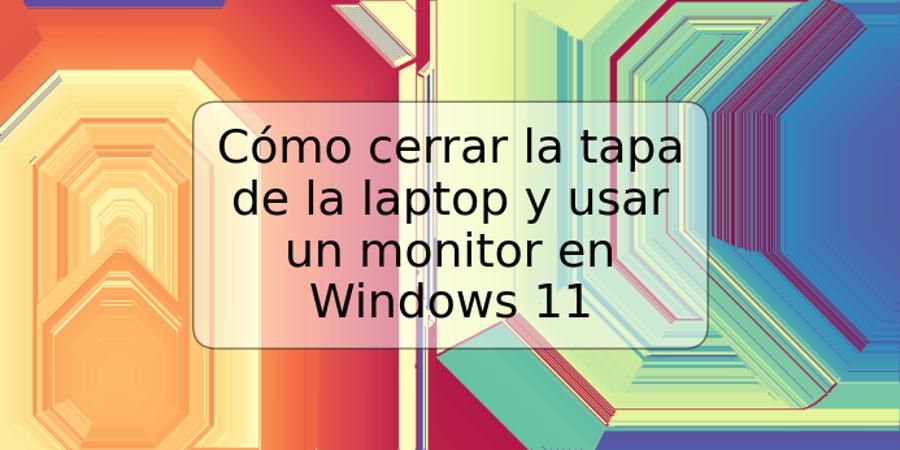 Cómo cerrar la tapa de la laptop y usar un monitor en Windows 11