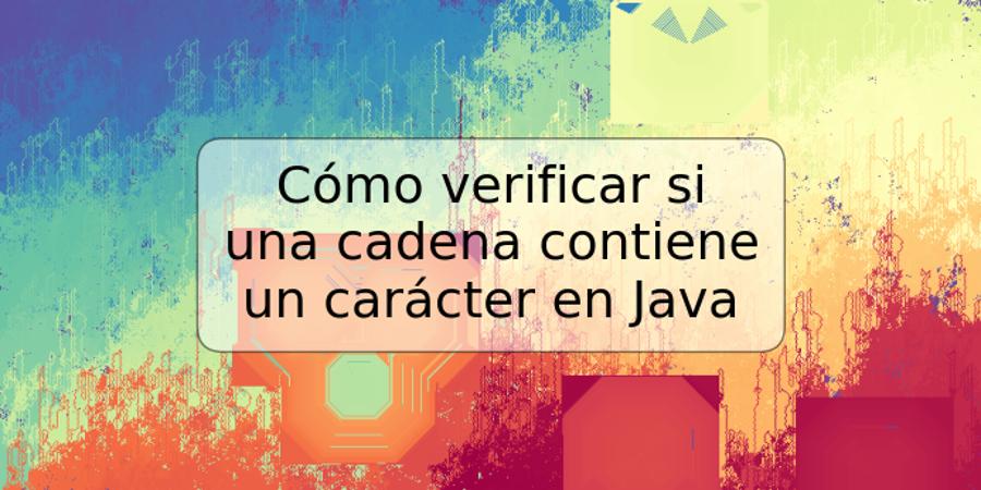 Cómo verificar si una cadena contiene un carácter en Java