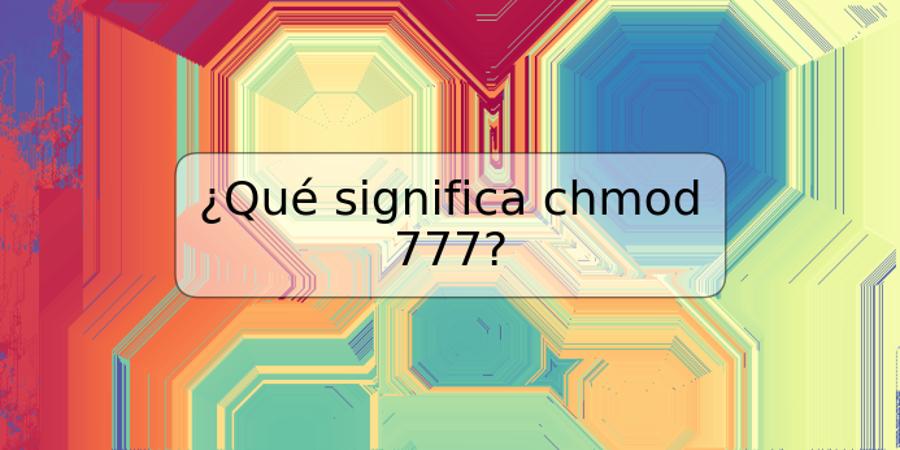 ¿Qué significa chmod 777?