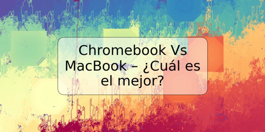 Chromebook Vs MacBook – ¿Cuál es el mejor?