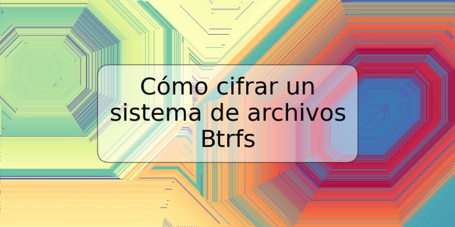 Cómo cifrar un sistema de archivos Btrfs