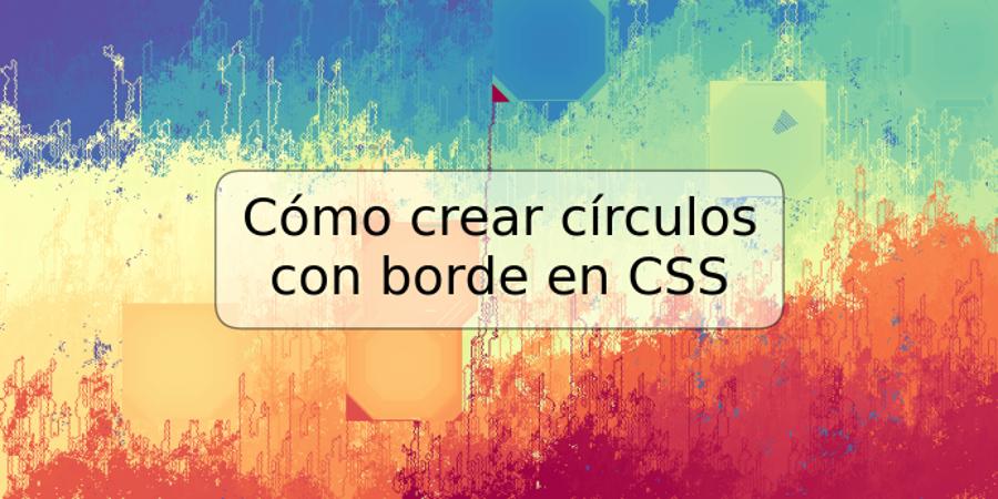 Cómo crear círculos con borde en CSS