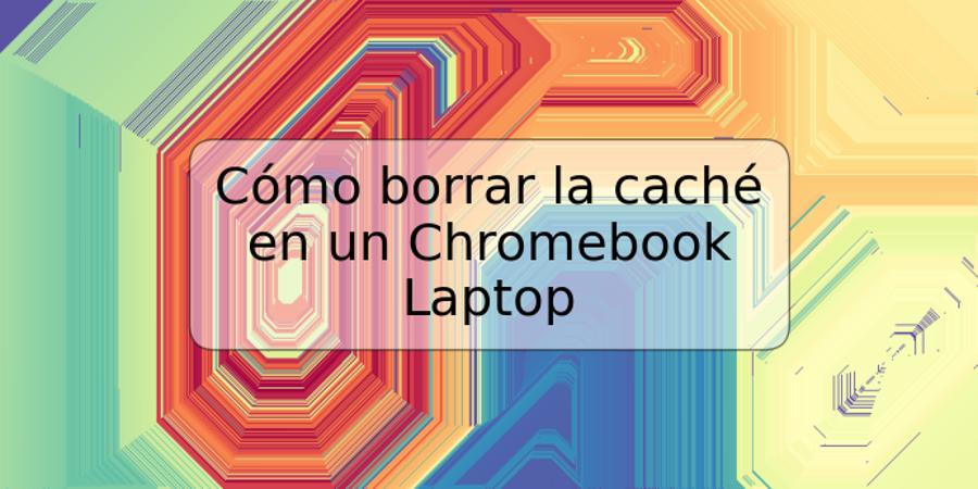 Cómo borrar la caché en un Chromebook Laptop